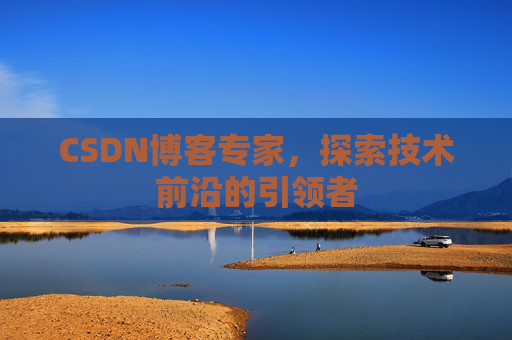 CSDN博客专家，探索技术前沿的引领者