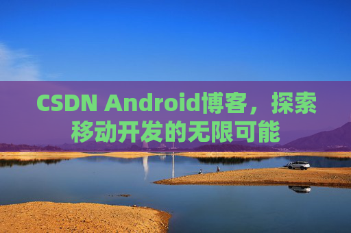 CSDN Android博客，探索移动开发的无限可能