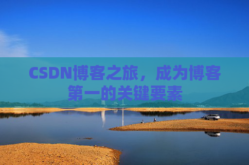 CSDN博客之旅，成为博客第一的关键要素