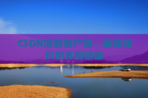 CSDN博客客户端—连接知识世界的桥梁